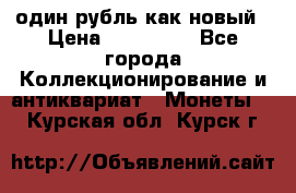 один рубль как новый › Цена ­ 150 000 - Все города Коллекционирование и антиквариат » Монеты   . Курская обл.,Курск г.